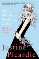 My mother's wedding dress : the life and afterlife of clothes / Justine Picardie.