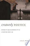 Creaturely poetics : animality and vulnerability in literature and film / Anat Pick.
