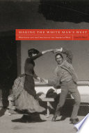 Making the white man's West : whiteness and the creation of the American West / by Jason E. Pierce.