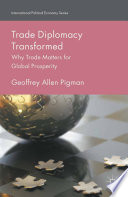 Trade diplomacy transformed why trade matters for global prosperity / Geoffrey Allen Pigman.