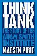 Think tank : the story of the Adam Smith Institute / Madsen Pirie.