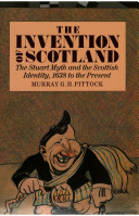 The invention of Scotland : the Stuart myth and the Scottish identity, 1638 to the present / by Murray G.H. Pittock.