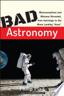 Bad astronomy : misconceptions and misuses revealed, from astrology to the moon landing 'hoax' / Philip C. Plait ; [illustrations by Tina Cash Walsh].