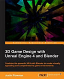 3D game design with Unreal Engine 4 and Blender : combine the powerful UE4 with Blender to create visually appealing and comprehensive game environments / Justin Plowman.