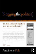 Blogging the political : politics and participation in a networked society / Antoinette Pole.