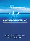 A world without ice / Henry Pollack ; [foreword by Al Gore].