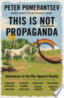 This is not propaganda adventures in the war against reality / Peter Pomerantsev.