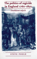 The politics of regicide in England, 1760-1850 : troublesome subjects / Steve Poole.