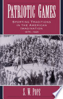 Patriotic games : sporting traditions in the American imagination, 1876-1926 / S.W. Pope.