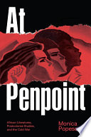 At penpoint : African literatures, postcolonial studies, and the Cold War / Monica Popescu.