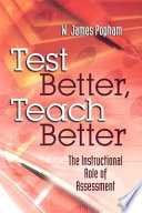 Test better, teach better : the instructional role of assessment / W. James Popham.