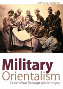 Military orientalism : Eastern war through Western eyes / Patrick Porter.