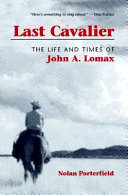 Last cavalier : the life and times of John A. Lomax, 1867-1948 / Nolan Porterfield.