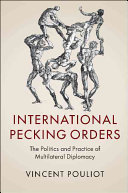International pecking orders : the politics and practice of multilateral diplomacy / Vincent Pouliot.