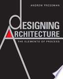 Designing architecture : the elements of process / Andrew Pressman.