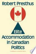 Elite accommodation in Canadian politics / (by) Robert Presthus.