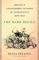 The dark defile : Britain's catastrophic invasion of Afghanistan, 1838-1842 / Diana Preston.