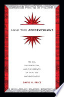 Cold War anthropology : the CIA, the Pentagon, and the growth of dual use anthropology / David H. Price.