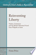 Reinventing liberty : nation, commerce and the British historical novel from Walpole to Scott / Fiona Price