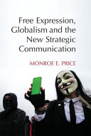 Free expression, globalism, and the new strategic communication / Monroe E. Price, Annenberg School for Communication, University of Pennsylvania.