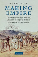 Making empire : colonial encounters and the creation of imperial rule in nineteenth-century Africa / Richard Price.