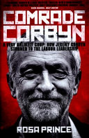 Comrade Corbyn : a very unlikely coup : how Jeremy Corbyn stormed to the Labour leadership / Rosa Prince.