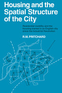 Housing and the spatial structure of the city : residential mobility and the housing market in an English city since the Industrial Revolution / (by) R.M. Pritchard.