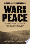 War and peace on the principle and the constitution of the rights of peoples / Pierre-Joseph Proudhon.