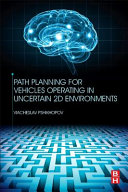 Path planning for vehicles operating in uncertain 2D environments / Viacheslav Pshikhopov ; with contributions by Aleksey Pyavchenko [and ten others].