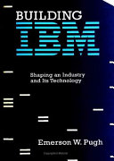 Building IBM shaping an industry and its technology / Emerson W. Pugh.