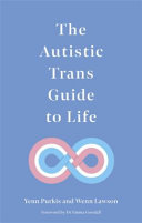 The autistic trans guide to life / Yenn Purkis & Wenn Lawson ; foreword by Dr Emma Goodall.