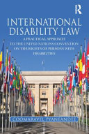 International disability law : a practical approach to the United Nations Convention on the Rights of Persons with Disabilities / Coomara Pyaneandee.