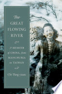 The great flowing river a memoir of China, from Manchuria to Taiwan / Chi Pang-yuan ; edited and translated by John Balcom with an introduction by David Der-wei Wang.