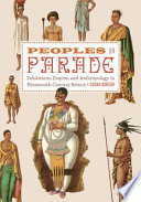 Peoples on parade exhibitions, empire, and anthropology in nineteenth-century Britain / Sadiah Qureshi.