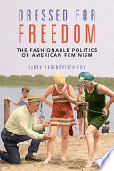 Dressed for freedom the fashionable politics of American feminism / Einav Rabinovitch-Fox.