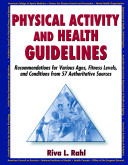 Physical activity and health guidelines : recommendations for various ages, fitness levels, and conditions from 57 authoritative sources / Riva L. Rahl.