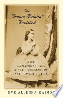 The "tragic mulatta" revisited : race and nationalism in nineteenth-century antislavery fiction / Eve Allegra Raimon.