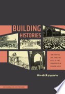 Building histories the archival and affective lives of five monuments in modern Delhi / Mrinalini Rajagopalan.