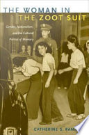 The woman in the zoot suit gender, nationalism, and the cultural politics of memory / Catherine S. Ramirez.