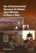 Use of extraterrestrial resources for human space missions to Moon or Mars / Donald Rapp.