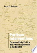 Partisan interventions : European party politics and peace enforcement in the Balkans / Brian C. Rathbun.