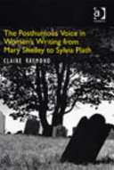 The posthumous voice in women's writing from Mary Shelley to Sylvia Plath / Claire Raymond.