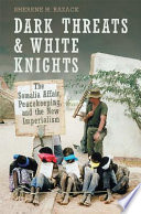 Dark threats and white knights : the Somalia Affair, peacekeeping, and the new imperialism / Sherene H. Razack.