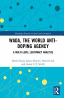 WADA, the world anti-doping agency : a multi-level legitimacy analysis / Daniel Read, James Skinner, Daniel Lock, and Aaron C.T. Smith.