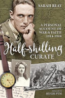 The Half-shilling Curate : A Personal Account of War and Faith 1914-1918 / Sarah Reay ; foreword by Hugh Pym.