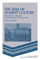 The rise of market culture : the textile trade and French society, 1750-1900 / William M. Reddy.