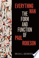 Everything man : the form and function of Paul Robeson / Shana L. Redmond.