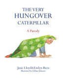 The very hungover caterpillar : a parody / Josie Lloyd & Emlyn Rees ; illustrated by Gillian Johnson.