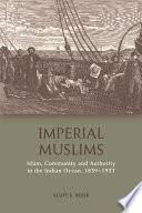 Imperial Muslims : Islam, Community and Authority in the Indian Ocean, 1839-1937 / Scott S. Reese.