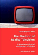 The rhetoric of reality television : a narrative analysis of the structure of illusion / Gwendolynne Reid.